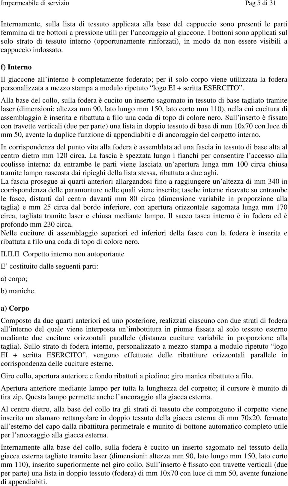 f) Interno Il giaccone all interno è completamente foderato; per il solo corpo viene utilizzata la fodera personalizzata a mezzo stampa a modulo ripetuto logo EI + scritta ESERCITO.