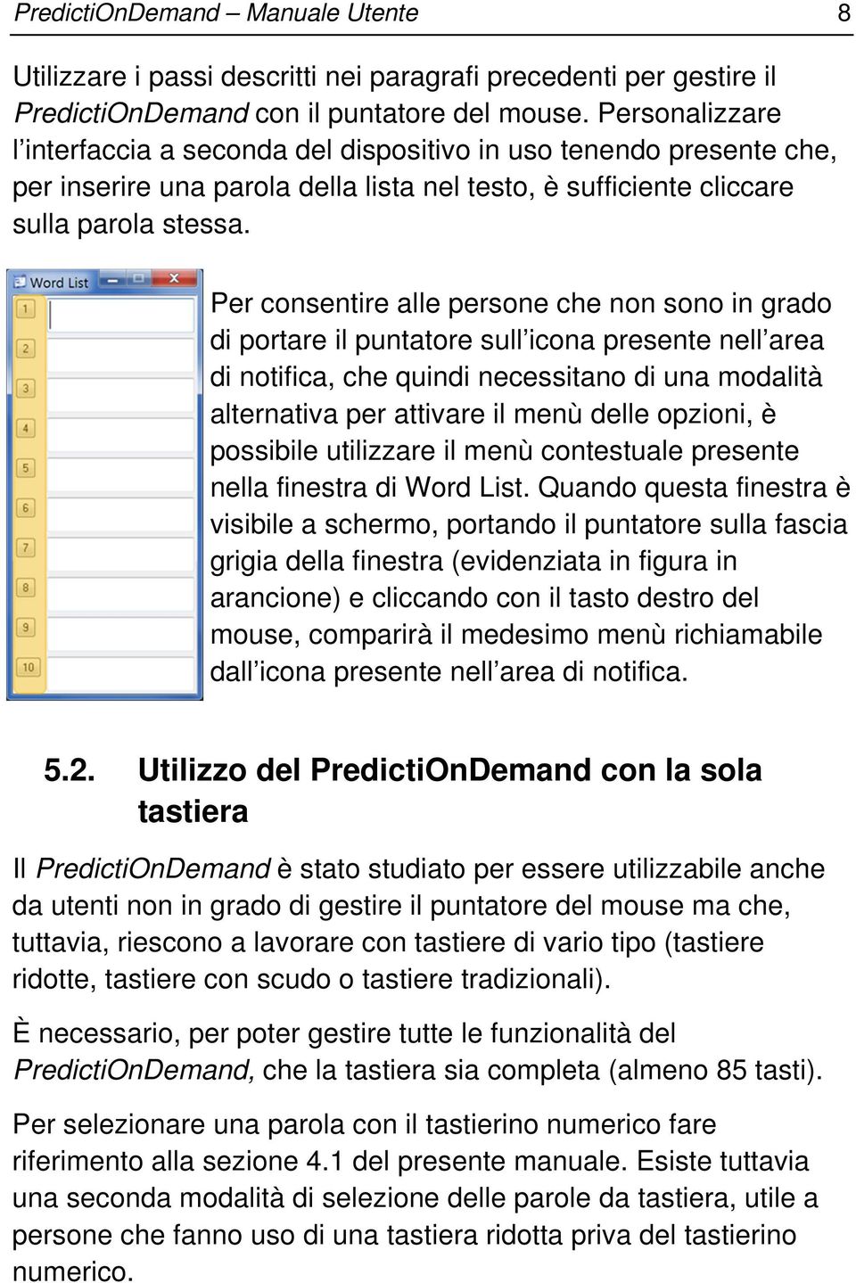 Per consentire alle persone che non sono in grado di portare il puntatore sull icona presente nell area di notifica, che quindi necessitano di una modalità alternativa per attivare il menù delle