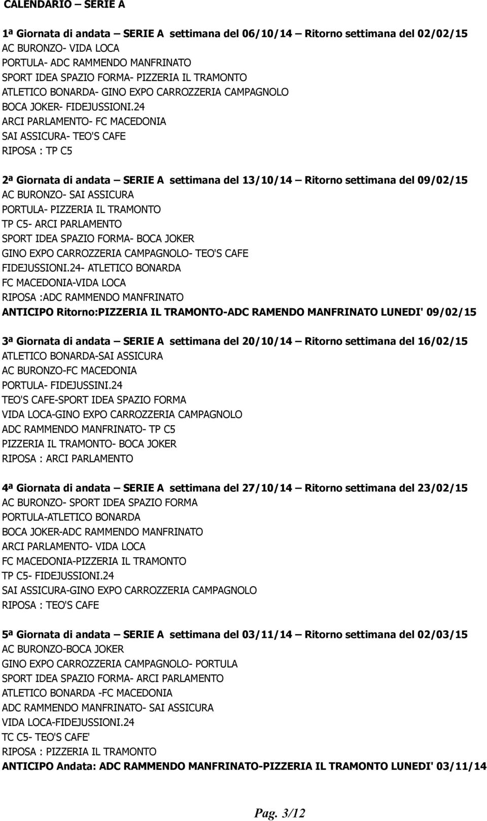 24 ARCI PARLAMENTO- FC MACEDONIA SAI ASSICURA- TEO'S CAFE RIPOSA : TP C5 2ª Giornata di andata SERIE A settimana del 13/10/14 Ritorno settimana del 09/02/15 AC BURONZO- SAI ASSICURA PORTULA- PIZZERIA