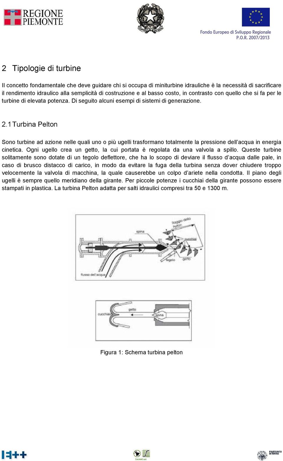 1 Turbina Pelton Sono turbine ad azione nelle quali uno o più ugelli trasformano totalmente la pressione dell acqua in energia cinetica.