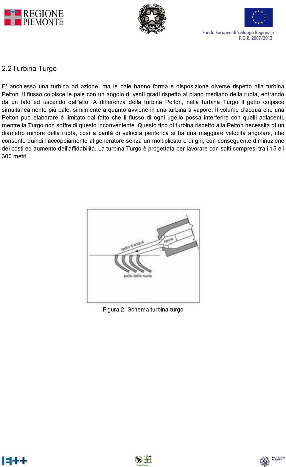 A differenza della turbina Pelton, nella turbina Turgo il getto colpisce simultaneamente più pale, similmente a quanto avviene in una turbina a vapore.