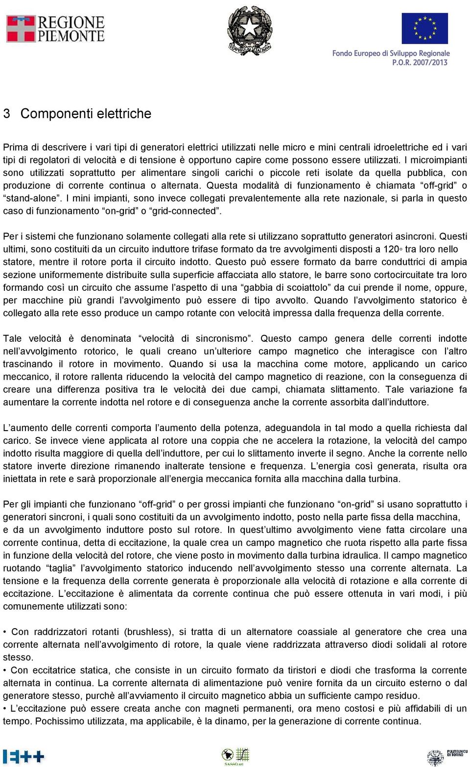 I microimpianti sono utilizzati soprattutto per alimentare singoli carichi o piccole reti isolate da quella pubblica, con produzione di corrente continua o alternata.