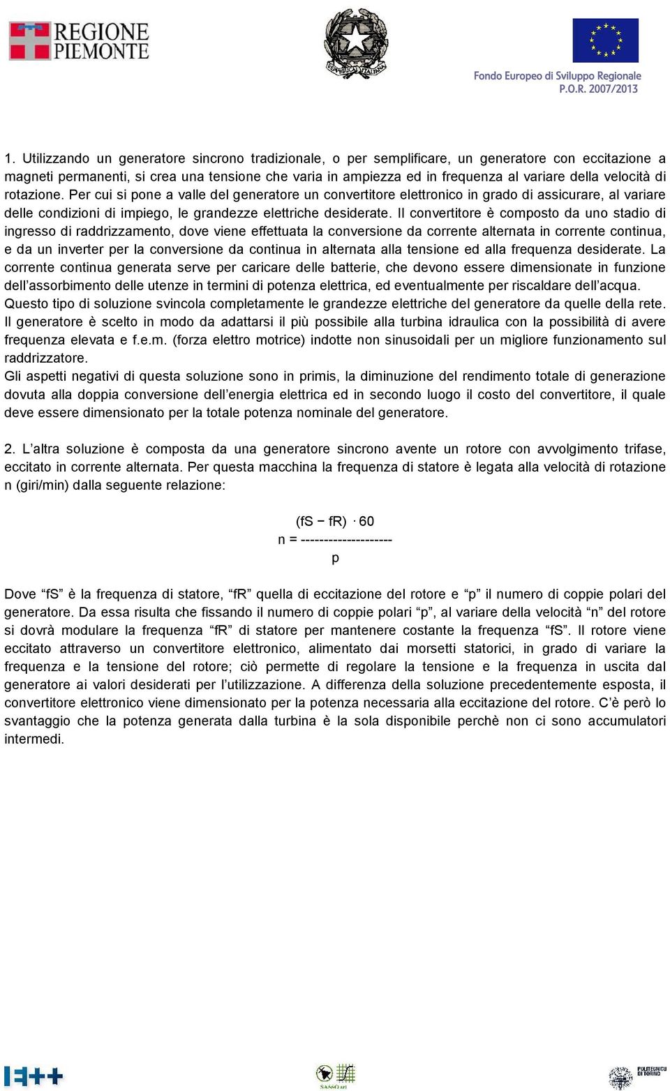 Il convertitore è composto da uno stadio di ingresso di raddrizzamento, dove viene effettuata la conversione da corrente alternata in corrente continua, e da un inverter per la conversione da