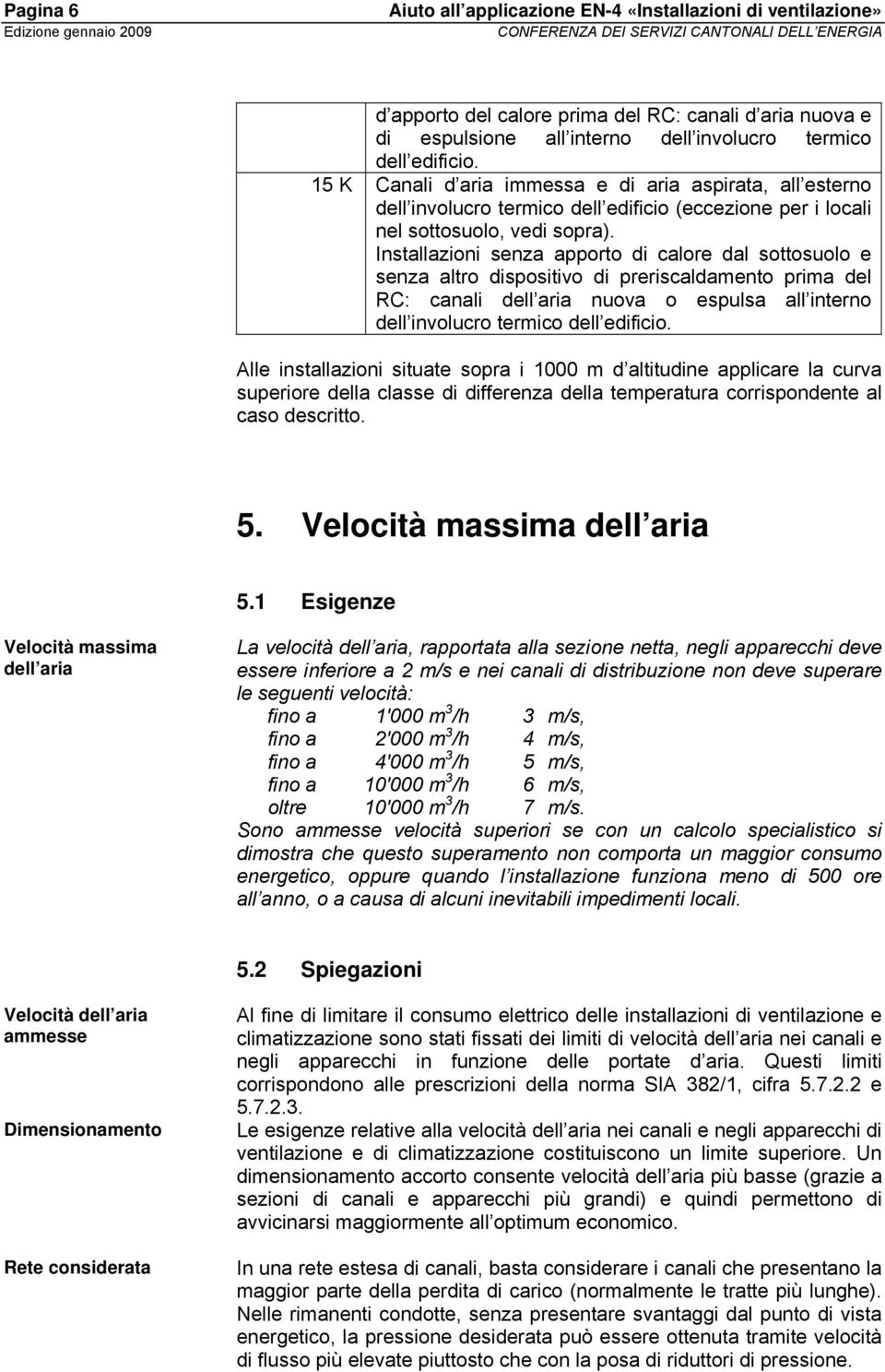 Installazioni senza apporto di calore dal sottosuolo e senza altro dispositivo di preriscaldamento prima del RC: canali dell aria nuova o espulsa all interno dell involucro termico dell edificio.