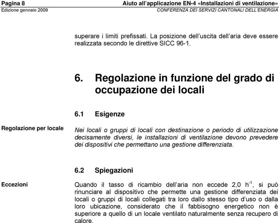 1 Esigenze Regolazione per locale Nei locali o gruppi di locali con destinazione o periodo di utilizzazione decisamente diversi, le installazioni di ventilazione devono prevedere dei dispositivi che