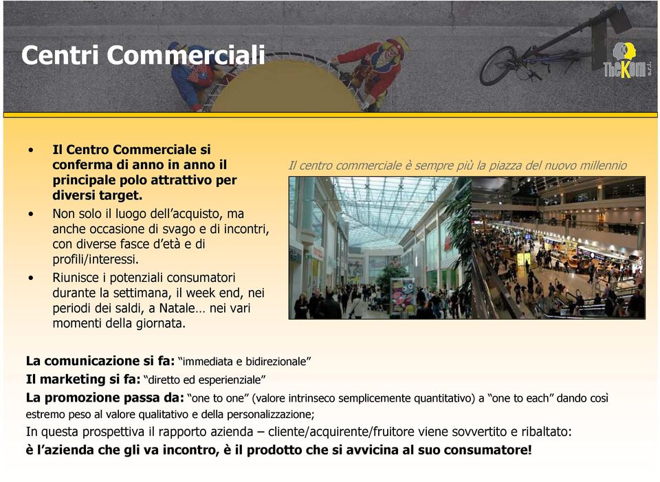 Riunisce i potenziali consumatori durante la settimana, il week end, nei periodi dei saldi, a Natale nei vari momenti della giornata.