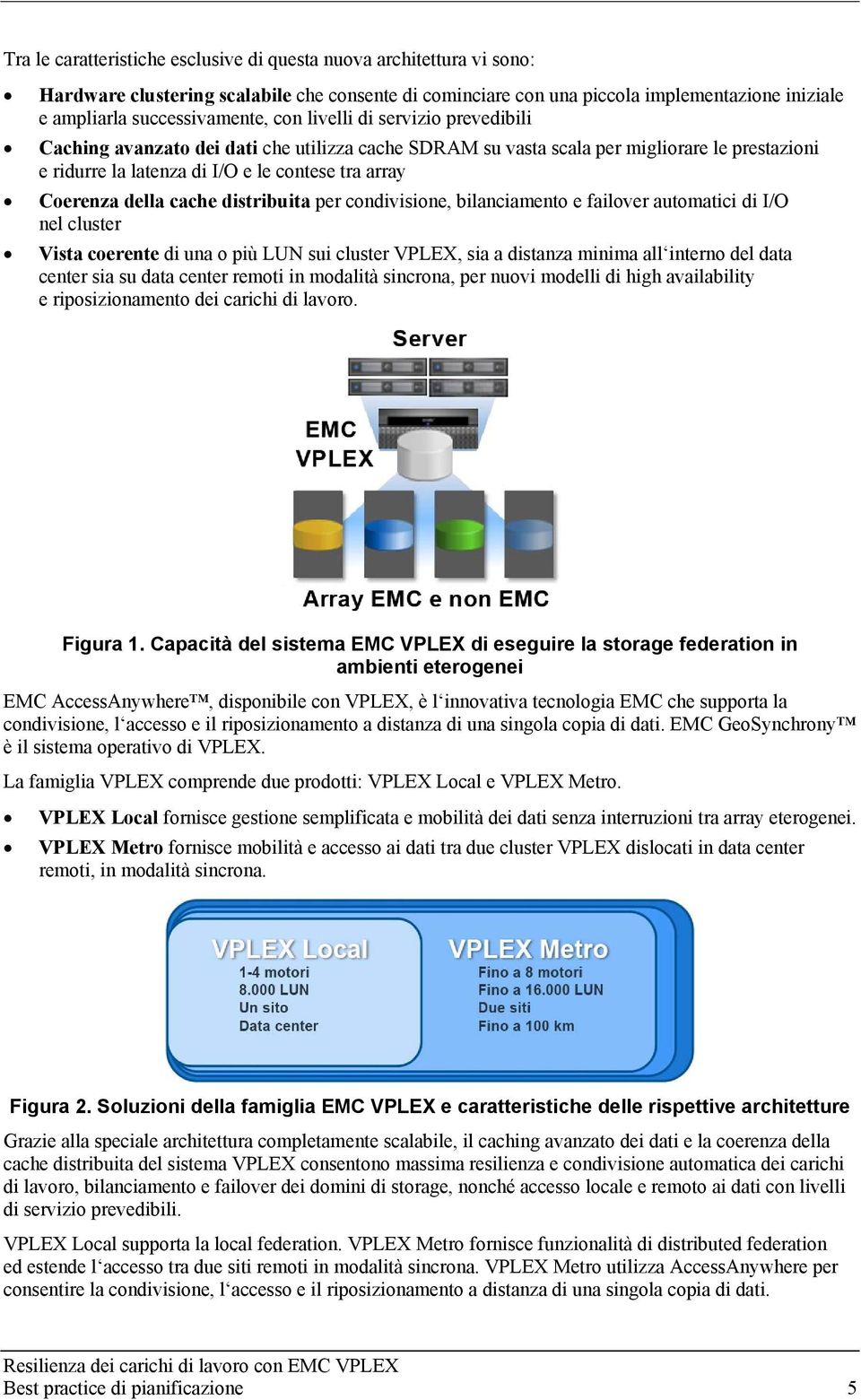 cache distribuita per condivisione, bilanciamento e failover automatici di I/O nel cluster Vista coerente di una o più LUN sui cluster VPLEX, sia a distanza minima all interno del data center sia su