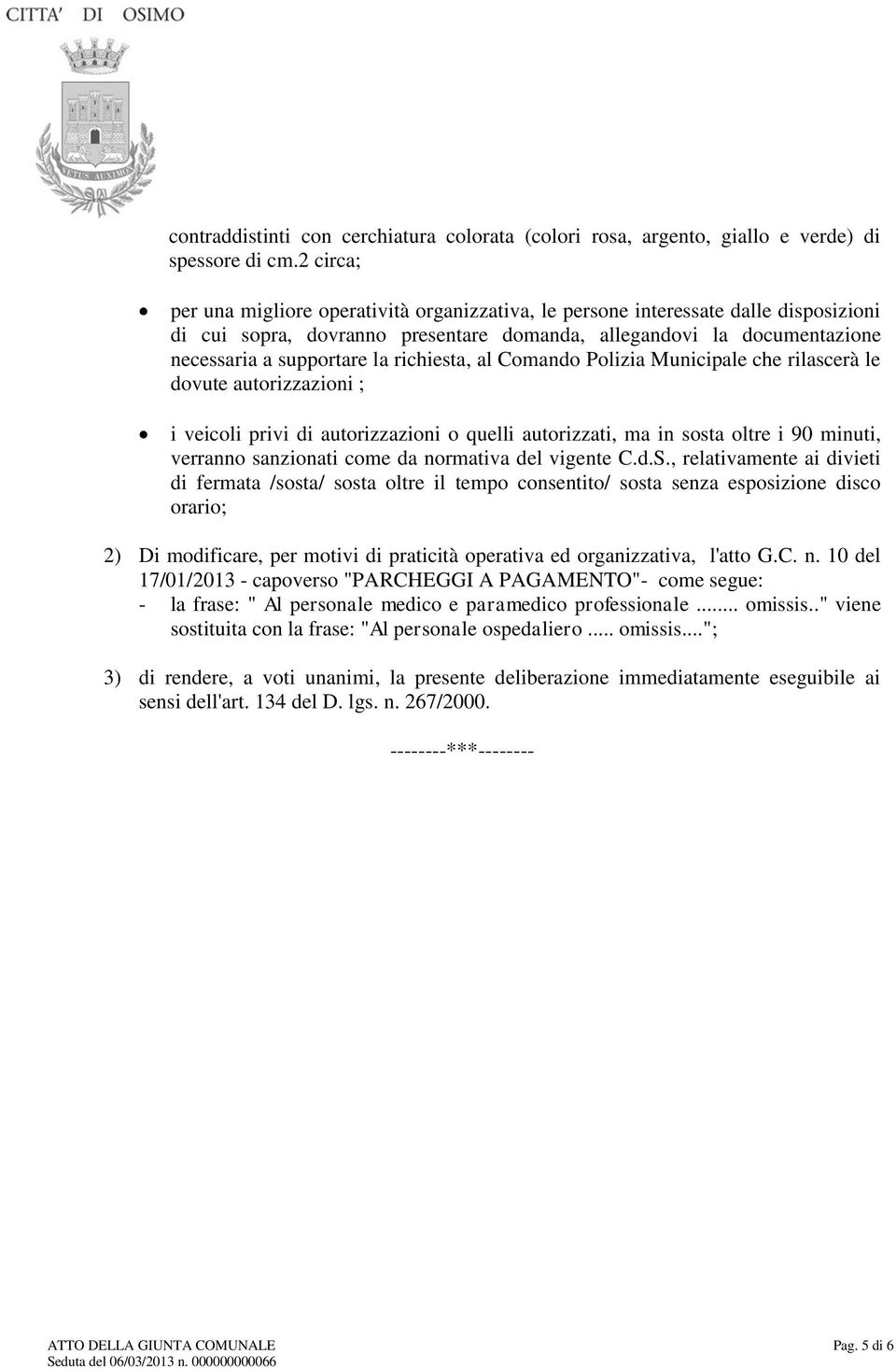 richiesta, al Comando Polizia Municipale che rilascerà le dovute autorizzazioni ; i veicoli privi di autorizzazioni o quelli autorizzati, ma in sosta oltre i 90 minuti, verranno sanzionati come da