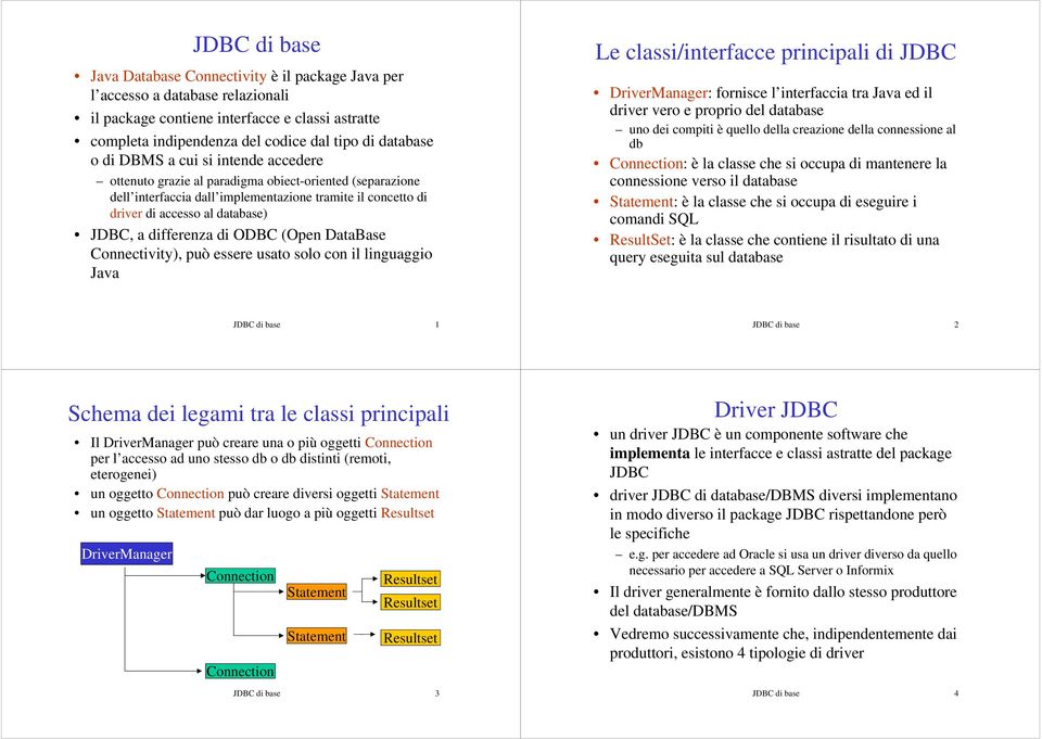 differenza di ODBC (Open DataBase Connectivity), può essere usato solo con il linguaggio Java Le classi/interfacce principali di JDBC DriverManager: fornisce l interfaccia tra Java ed il driver vero