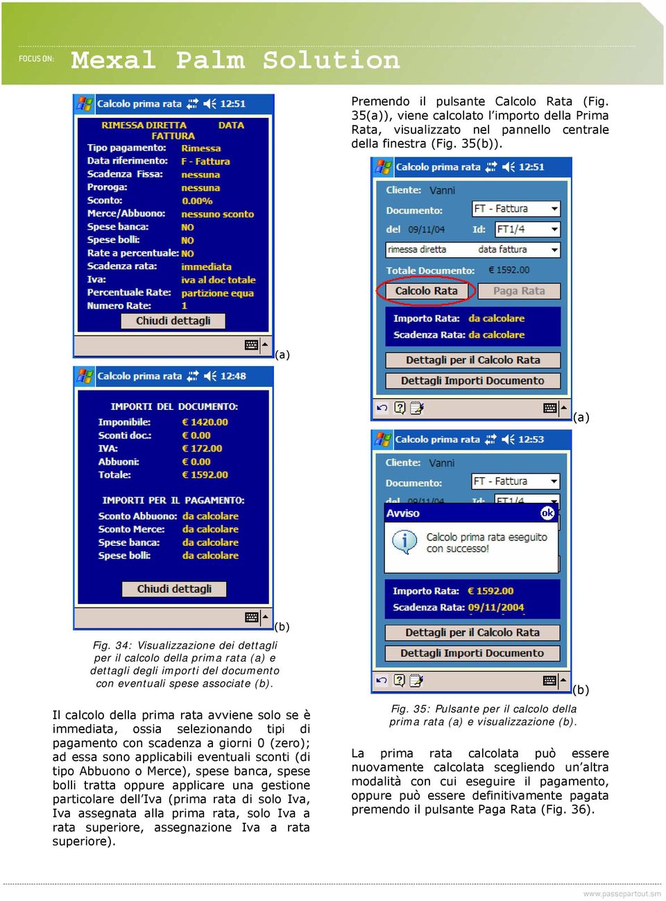 Il calcolo della prima rata avviene solo se è immediata, ossia selezionando tipi di pagamento con scadenza a giorni 0 (zero); ad essa sono applicabili eventuali sconti (di tipo Abbuono o Merce),