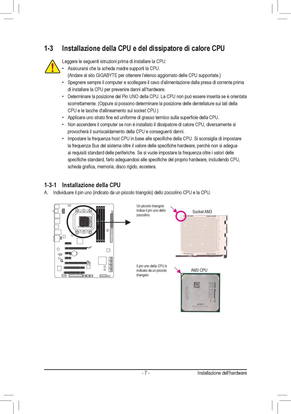 ) Spegnere sempre il computer e scollegare il cavo d alimentazione dalla presa di corrente prima di installare la CPU per prevenire danni all hardware. Determinare la posizione del Pin UNO della CPU.