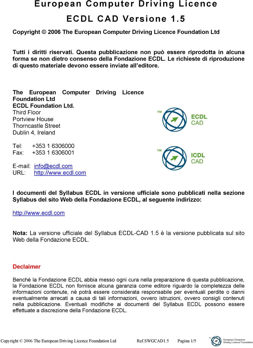 The European Computer Driving Licence Foundation Ltd ECDL Foundation Ltd. Third Floor Portview House Thorncastle Street Dublin 4, Ireland Tel: +353 1 6306000 Fax: +353 1 6306001 E-mail: info@ecdl.