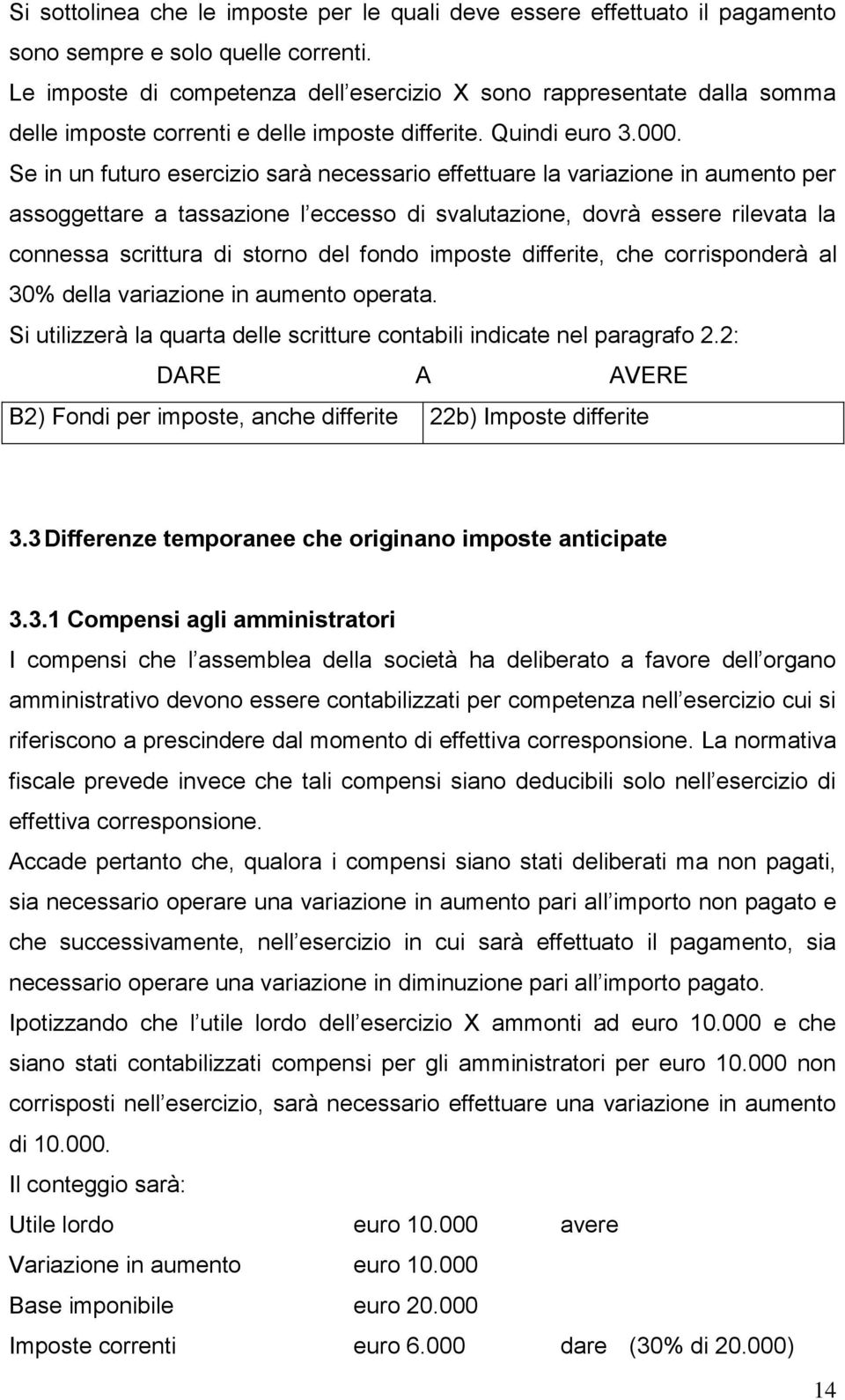 Se in un futuro esercizio sarà necessario effettuare la variazione in aumento per assoggettare a tassazione l eccesso di svalutazione, dovrà essere rilevata la connessa scrittura di storno del fondo