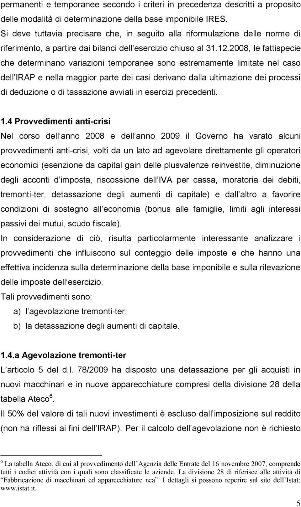 2008, le fattispecie che determinano variazioni temporanee sono estremamente limitate nel caso dell IRAP e nella maggior parte dei casi derivano dalla ultimazione dei processi di deduzione o di