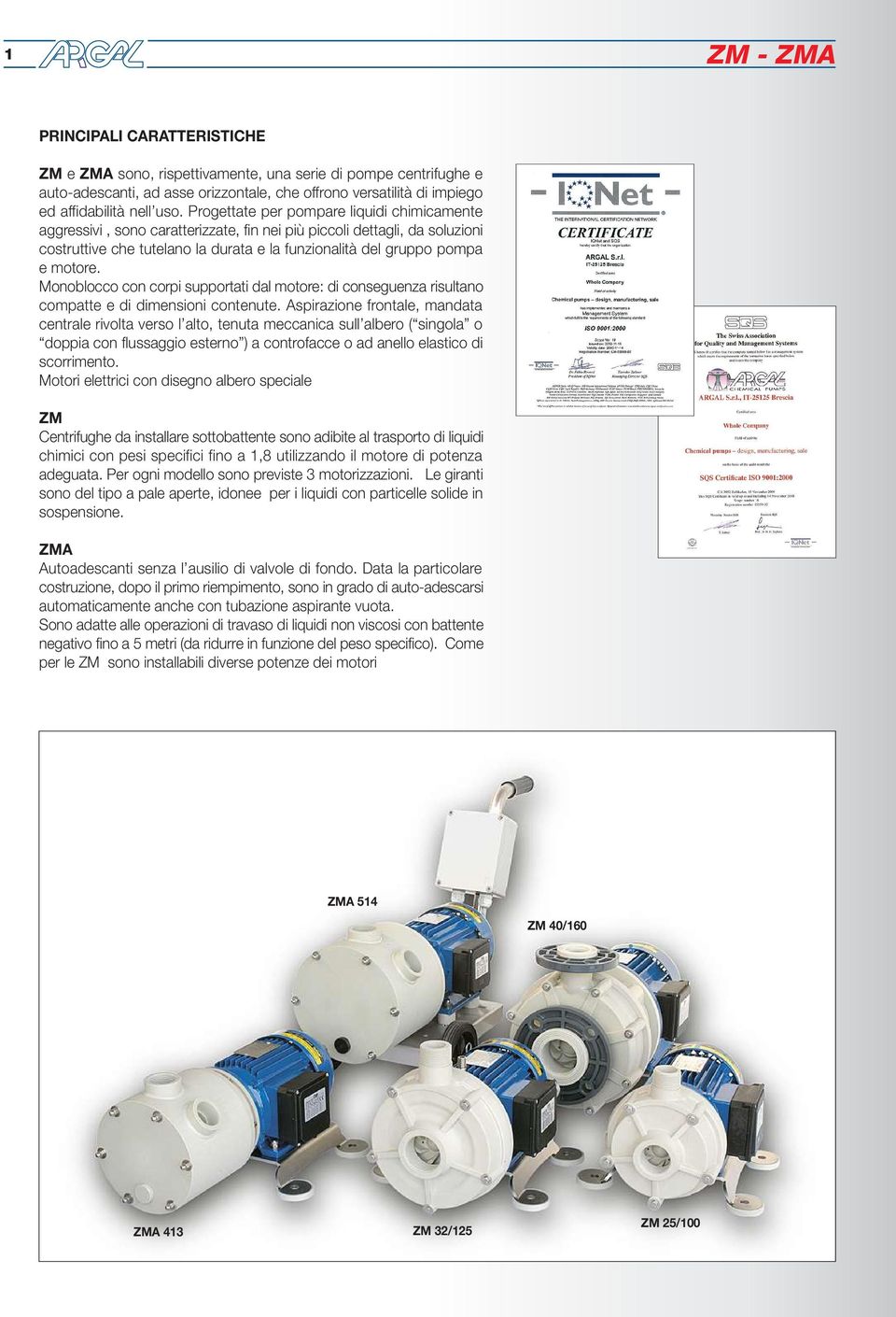 Monoblocco con corpi supportati dal motore: di conseguenza risultano compatte e di dimensioni contenute.