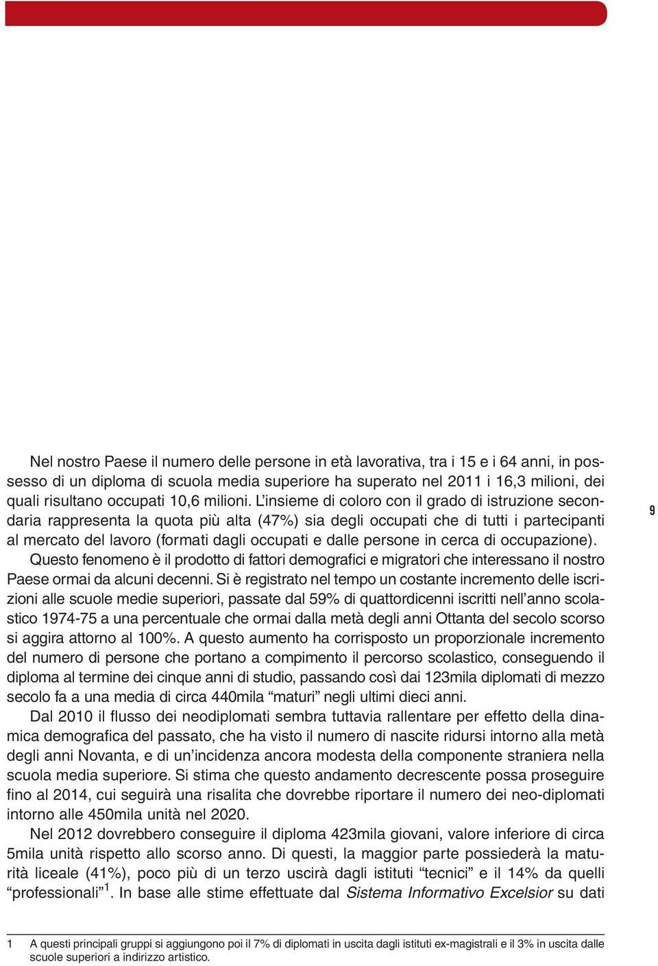 L insieme di coloro con il grado di istruzione secondaria rappresenta la quota più alta (47%) sia degli occupati che di tutti i partecipanti al mercato del lavoro (formati dagli occupati e dalle