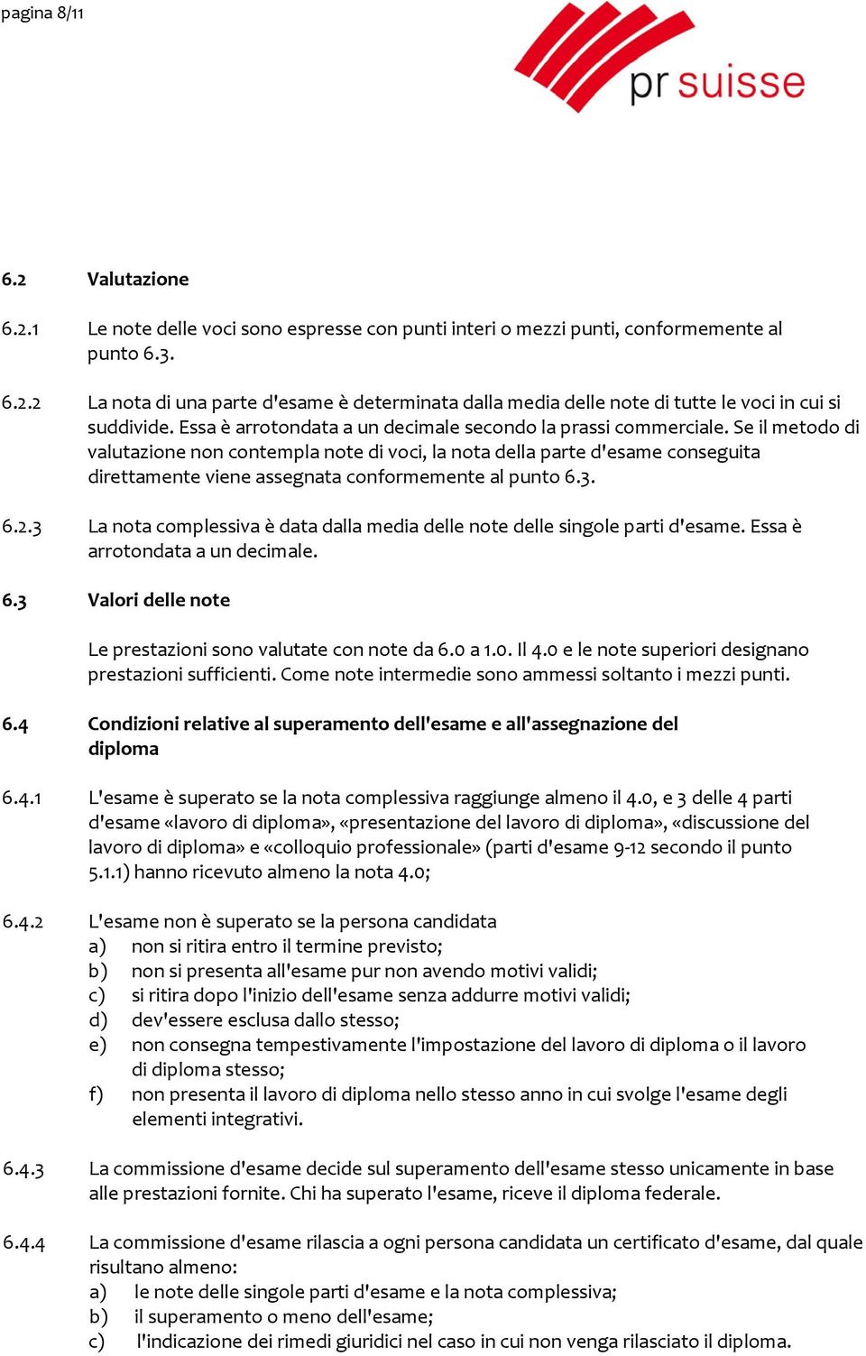 Se il metodo di valutazione non contempla note di voci, la nota della parte d'esame conseguita direttamente viene assegnata conformemente al punto 6.3. 6.2.