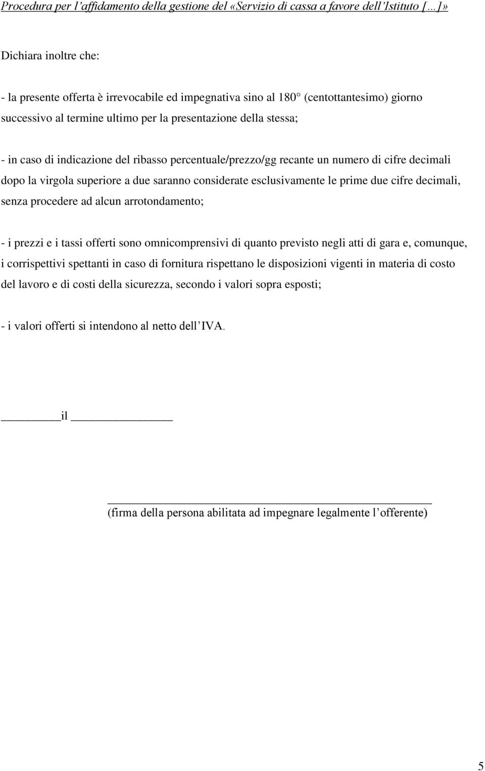 arrotondamento; - i prezzi e i tassi offerti sono omnicomprensivi di quanto previsto negli atti di gara e, comunque, i corrispettivi spettanti in caso di fornitura rispettano le disposizioni vigenti