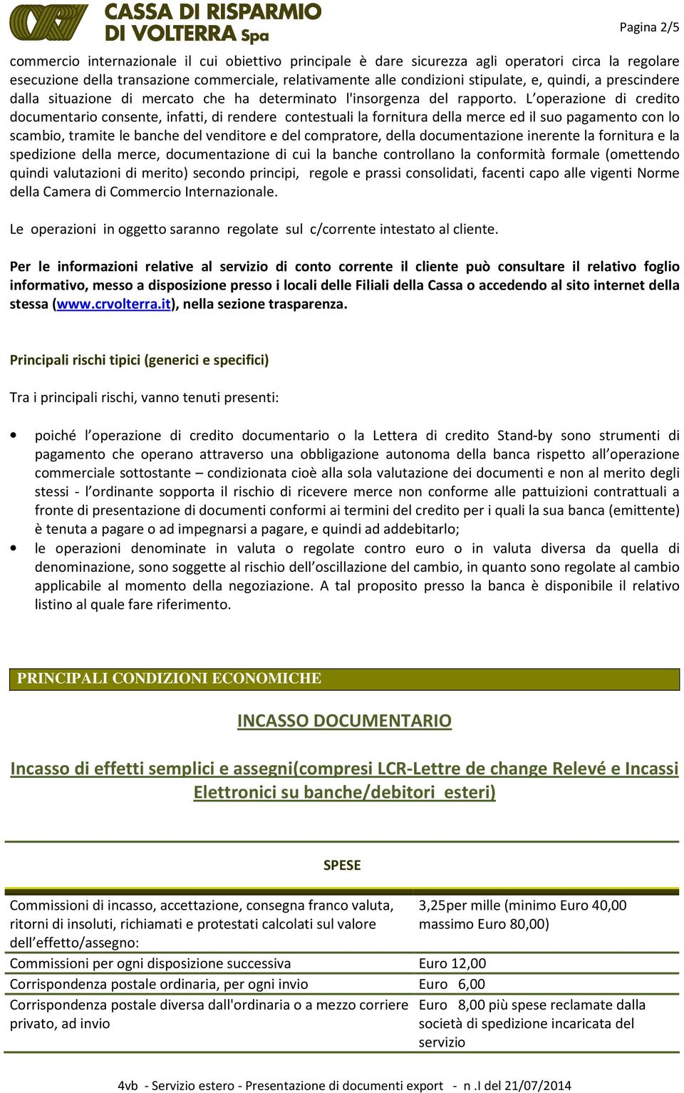 L operazione di credito documentario consente, infatti, di rendere contestuali la fornitura della merce ed il suo pagamento con lo scambio, tramite le banche del venditore e del compratore, della