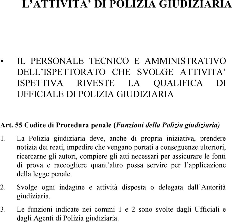 La Polizia giudiziaria deve, anche di propria iniziativa, prendere notizia dei reati, impedire che vengano portati a conseguenze ulteriori, ricercarne gli autori, compiere gli atti