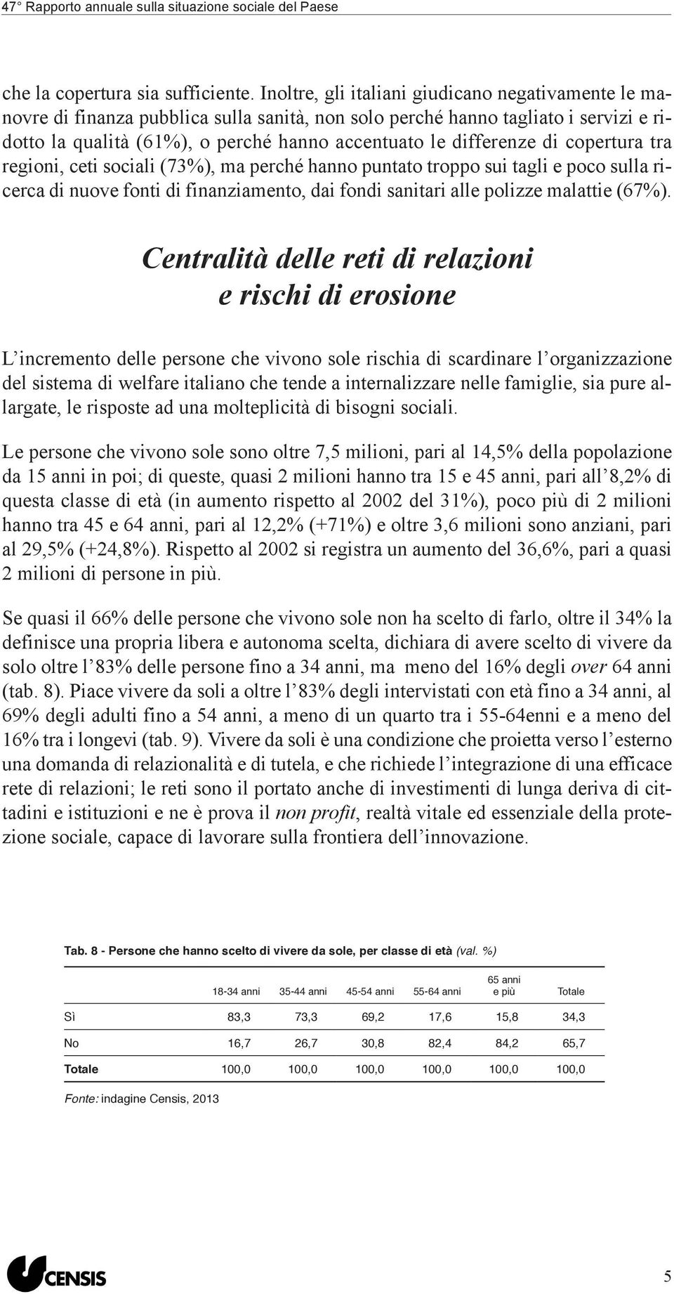 di copertura tra regioni, ceti sociali (73%), ma perché hanno puntato troppo sui tagli e poco sulla ricerca di nuove fonti di finanziamento, dai fondi sanitari alle polizze malattie (67%).