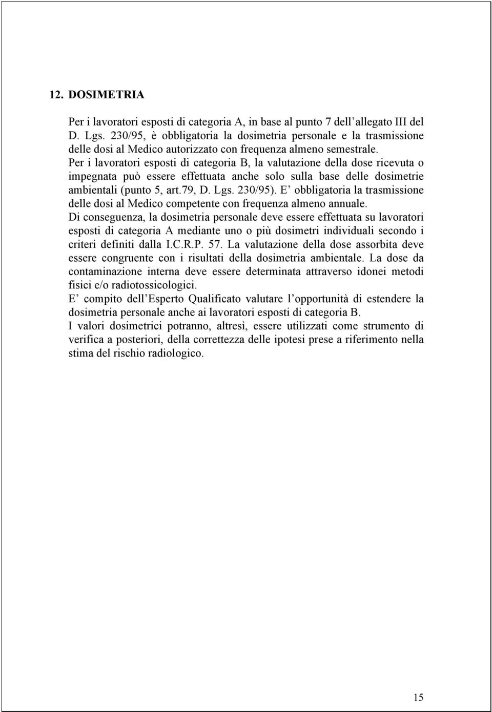 Per i lavoratori esposti di categoria B, la valutazione della dose ricevuta o impegnata può essere effettuata anche solo sulla base delle dosimetrie ambientali (punto 5, art.79, D. Lgs. 230/95).