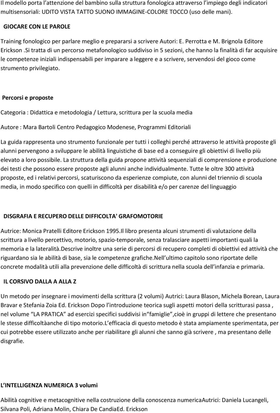 Si tratta di un percorso metafonologico suddiviso in 5 sezioni, che hanno la finalità di far acquisire le competenze iniziali indispensabili per imparare a leggere e a scrivere, servendosi del gioco