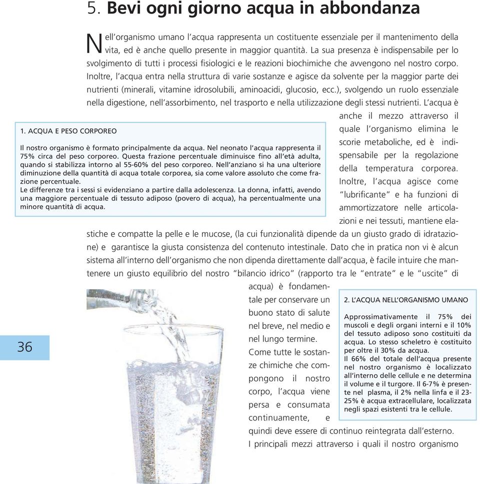 La sua presenza è indispensabile per lo svolgimento di tutti i processi fisiologici e le reazioni biochimiche che avvengono nel nostro corpo.