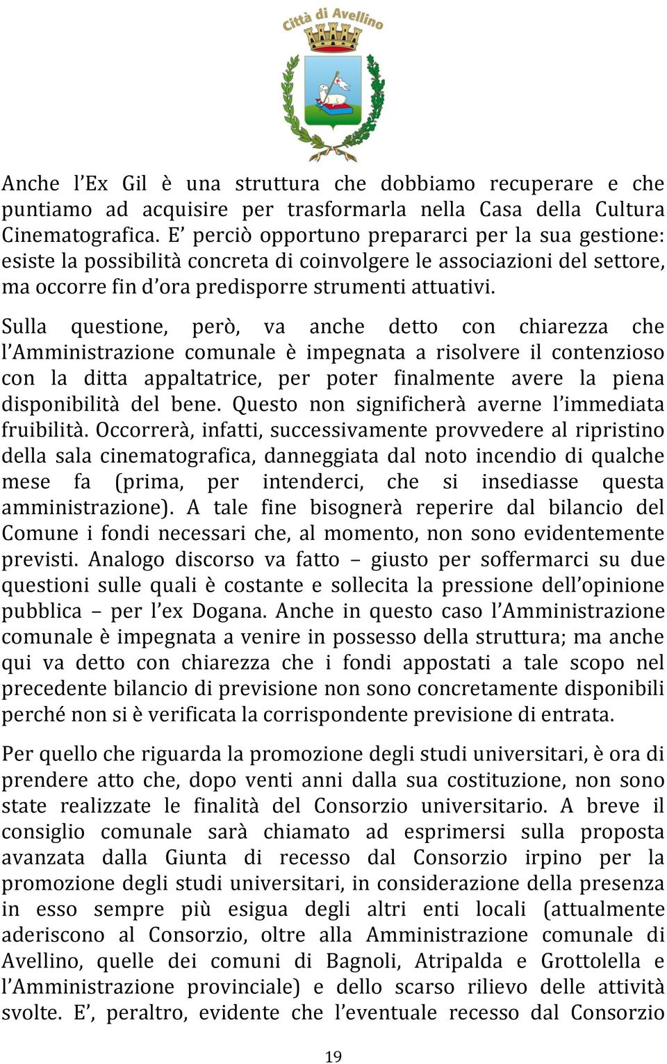 Sulla questione, però, va anche detto con chiarezza che l Amministrazione comunale è impegnata a risolvere il contenzioso con la ditta appaltatrice, per poter finalmente avere la piena disponibilità