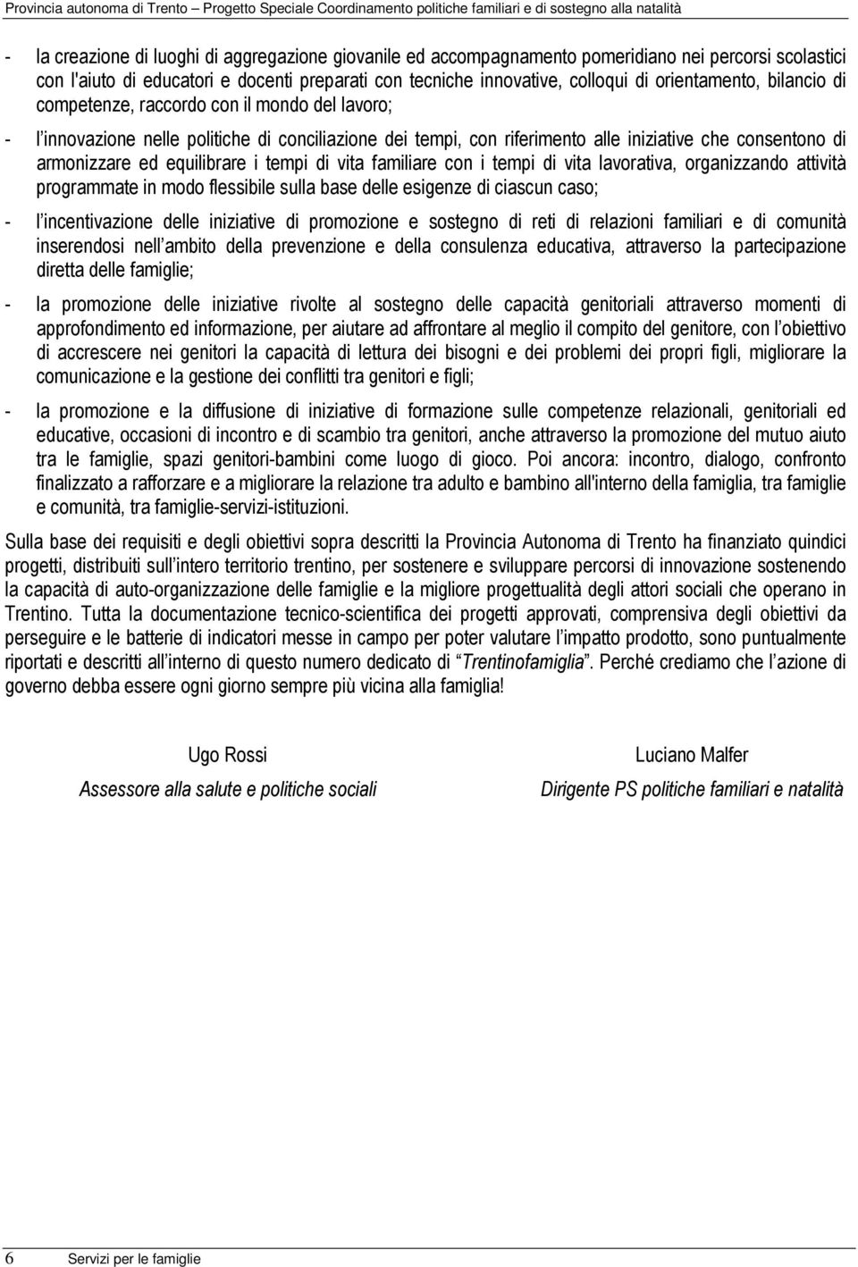 equilibrare i tempi di vita familiare con i tempi di vita lavorativa, organizzando attività programmate in modo flessibile sulla base delle esigenze di ciascun caso; - l incentivazione delle