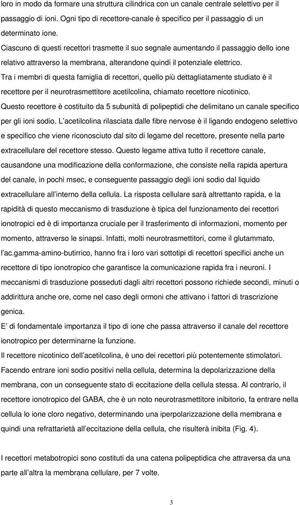 Tra i membri di questa famiglia di recettori, quello più dettagliatamente studiato è il recettore per il neurotrasmettitore acetilcolina, chiamato recettore nicotinico.