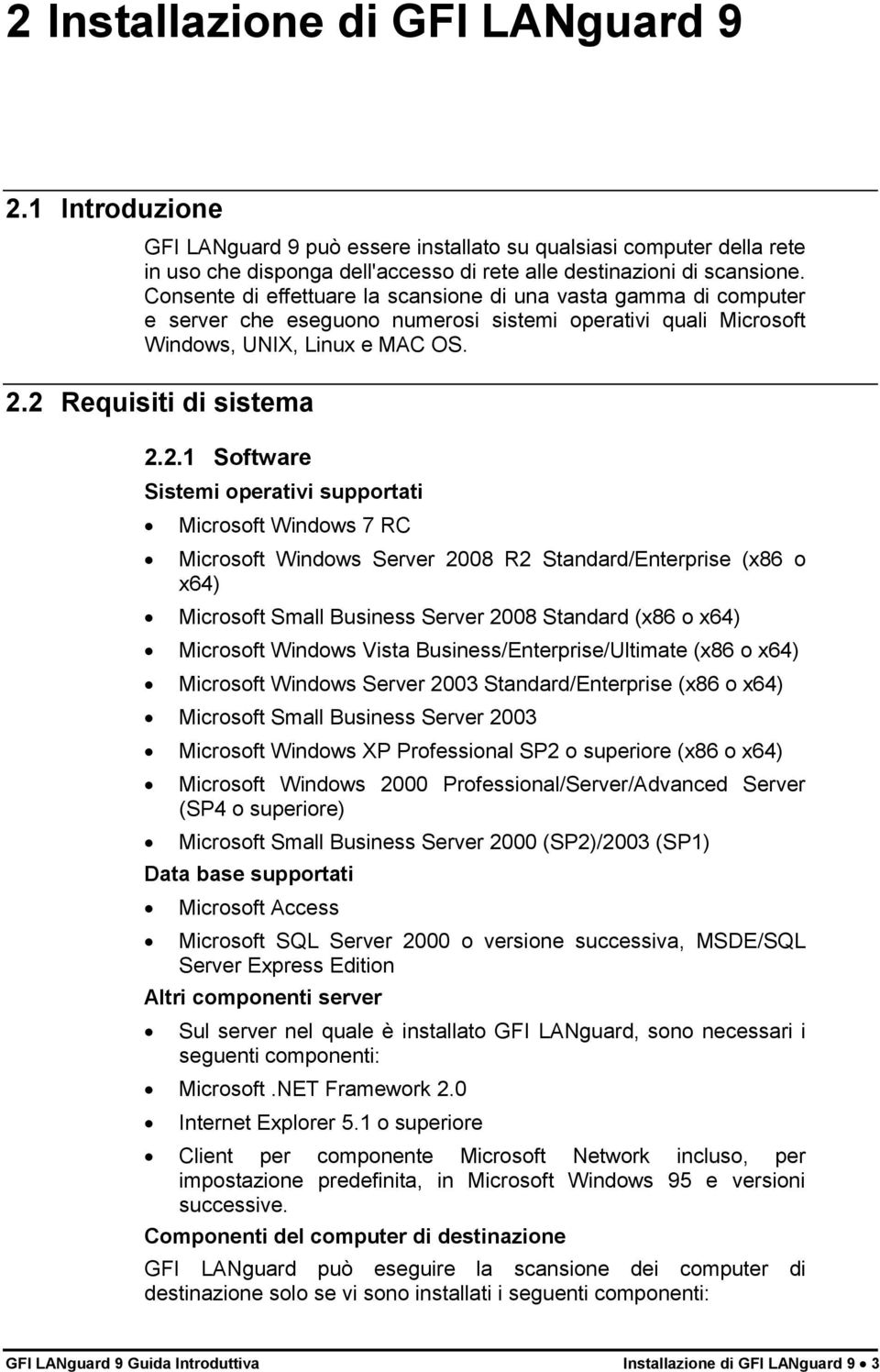 2 Requisiti di sistema 2.2.1 Software Sistemi operativi supportati Microsoft Windows 7 RC Microsoft Windows Server 2008 R2 Standard/Enterprise (x86 o x64) Microsoft Small Business Server 2008