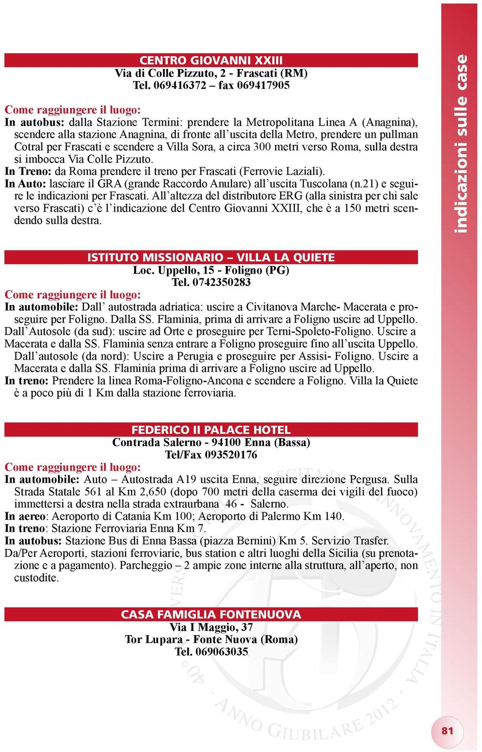 per Frascati e scendere a Villa Sora, a circa 300 metri verso Roma, sulla destra si imbocca Via Colle Pizzuto. In Treno: da Roma prendere il treno per Frascati (Ferrovie Laziali).