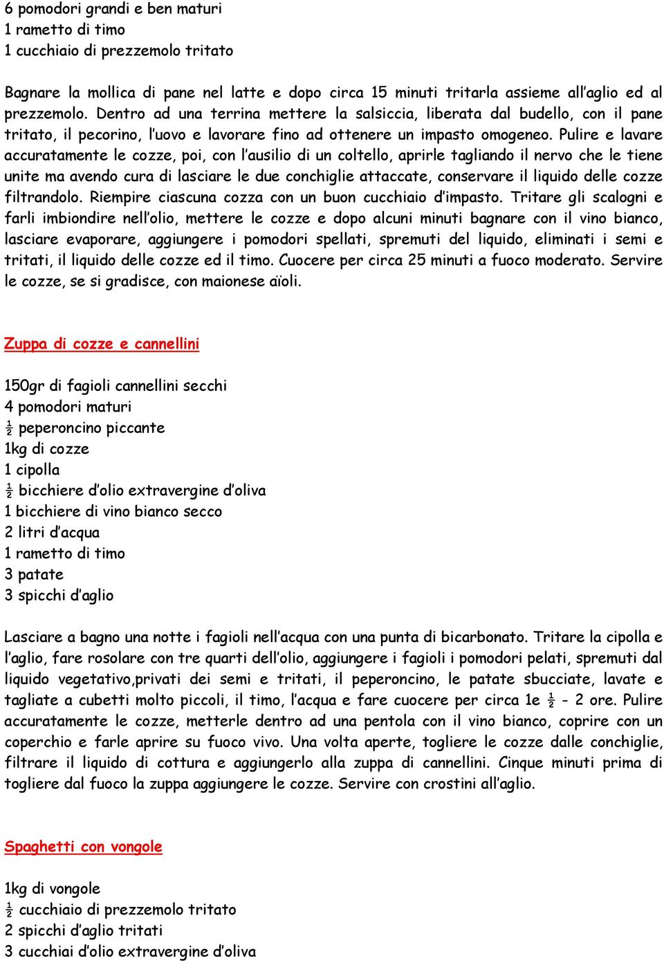 Pulire e lavare accuratamente le cozze, poi, con l ausilio di un coltello, aprirle tagliando il nervo che le tiene unite ma avendo cura di lasciare le due conchiglie attaccate, conservare il liquido