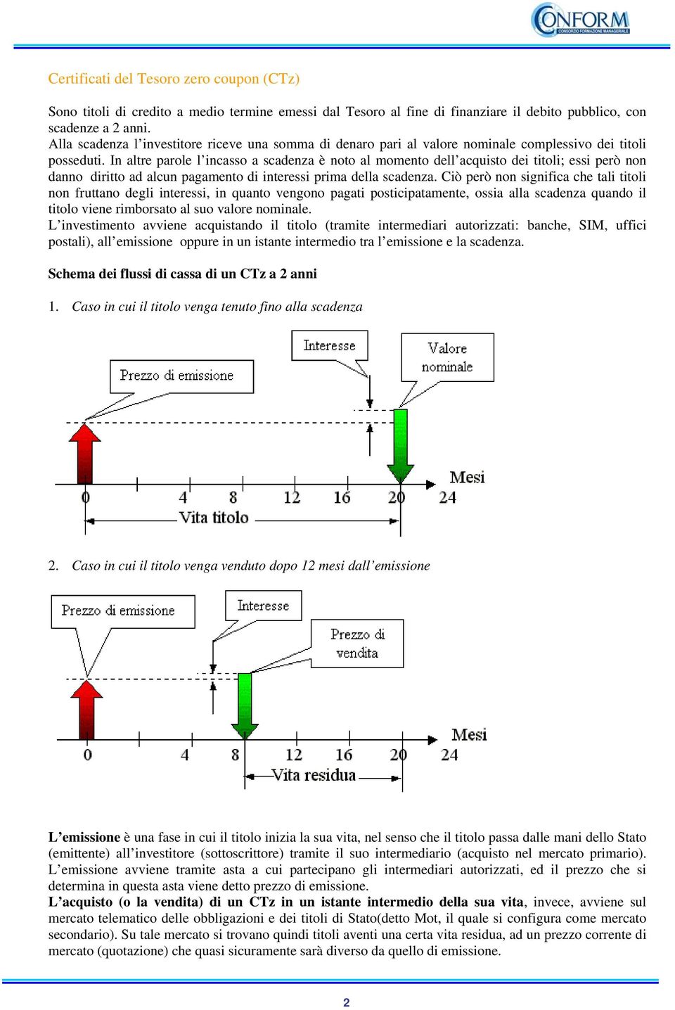 In altre parole l incasso a scadenza è noto al momento dell acquisto dei titoli; essi però non danno diritto ad alcun pagamento di interessi prima della scadenza.