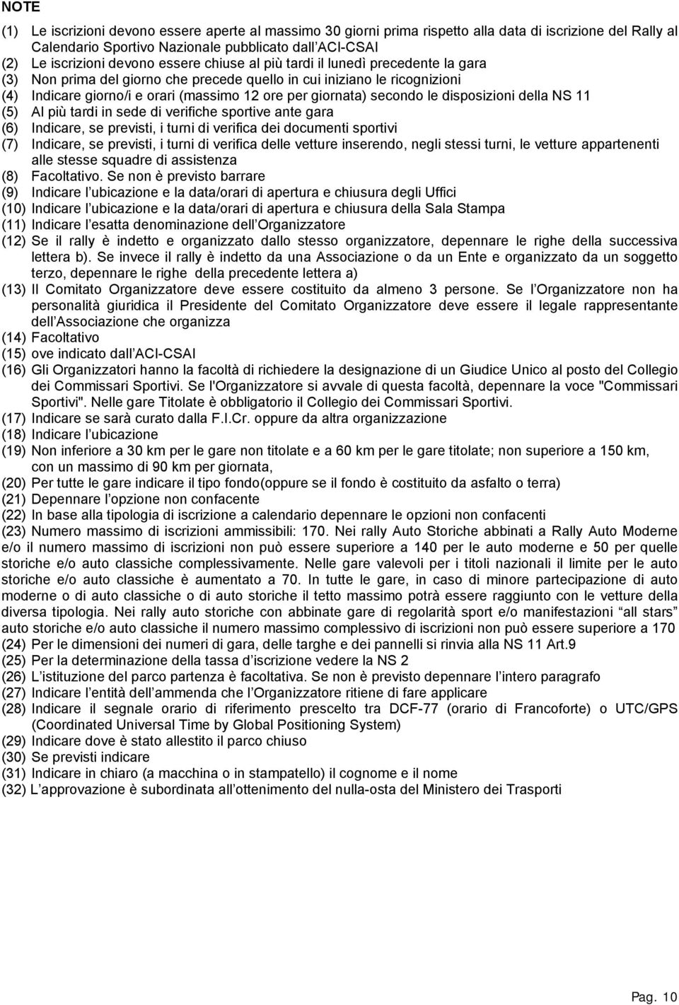 le disposizioni della NS 11 (5) Al più tardi in sede di verifiche sportive ante gara (6) Indicare, se previsti, i turni di verifica dei documenti sportivi (7) Indicare, se previsti, i turni di