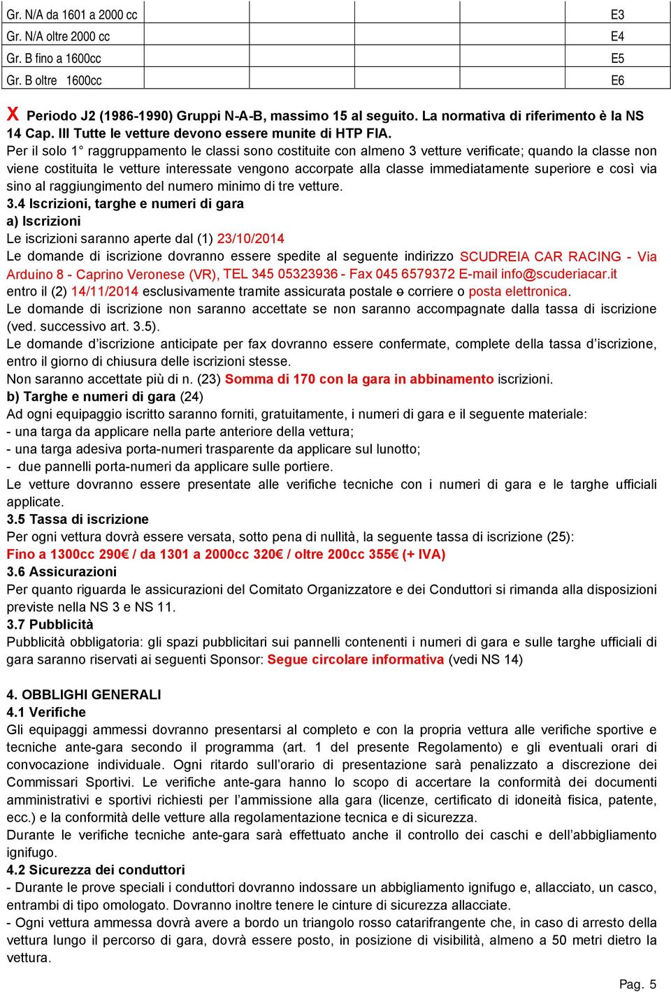 Per il solo 1 raggruppamento le classi sono costituite con almeno 3 vetture verificate; quando la classe non viene costituita le vetture interessate vengono accorpate alla classe immediatamente