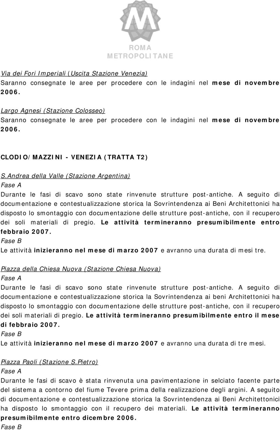 A seguito di documentazione e contestualizzazione storica la Sovrintendenza ai Beni Architettonici ha disposto lo smontaggio con documentazione delle strutture post-antiche, con il recupero dei soli