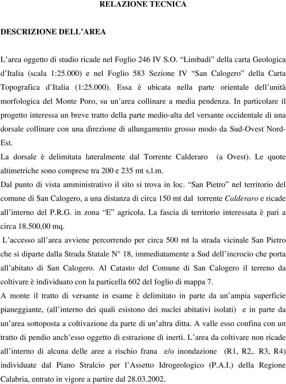 In particolare il progetto interessa un breve tratto della parte medio-alta del versante occidentale di una dorsale collinare con una direzione di allungamento grosso modo da Sud-Ovest Nord- Est.