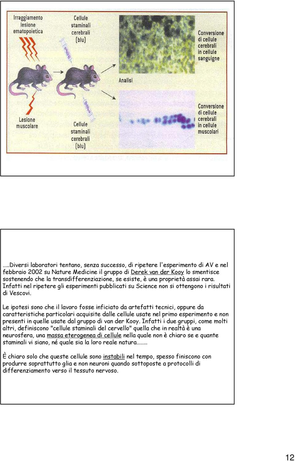 Le ipotesi sono che il lavoro fosse inficiato da artefatti tecnici, oppure da caratteristiche particolari acquisite dalle cellule usate nel primo esperimento e non presenti in quelle usate dal gruppo