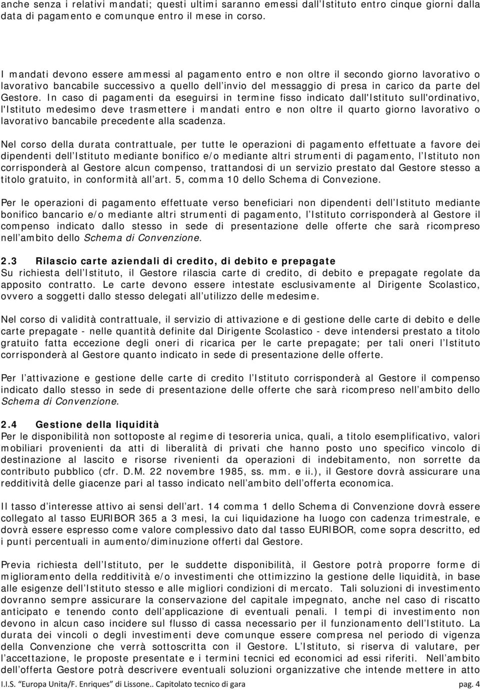 In caso di pagamenti da eseguirsi in termine fisso indicato dall'istituto sull'ordinativo, l'istituto medesimo deve trasmettere i mandati entro e non oltre il quarto giorno lavorativo o lavorativo