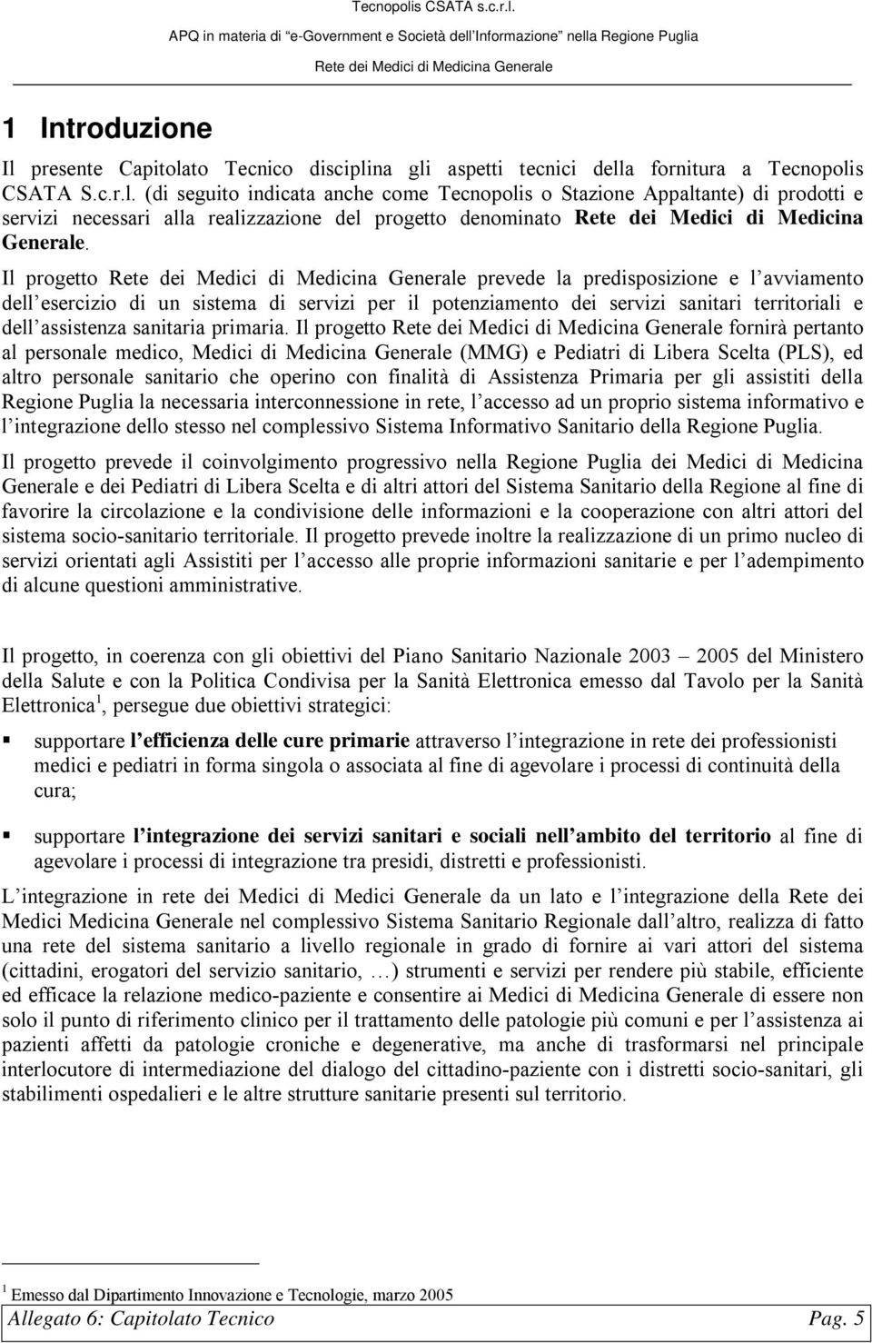 Il progetto fornirà pertanto al personale medico, Medici di Medicina Generale (MMG) e Pediatri di Libera Scelta (PLS), ed altro personale sanitario che operino con finalità di Assistenza Primaria per