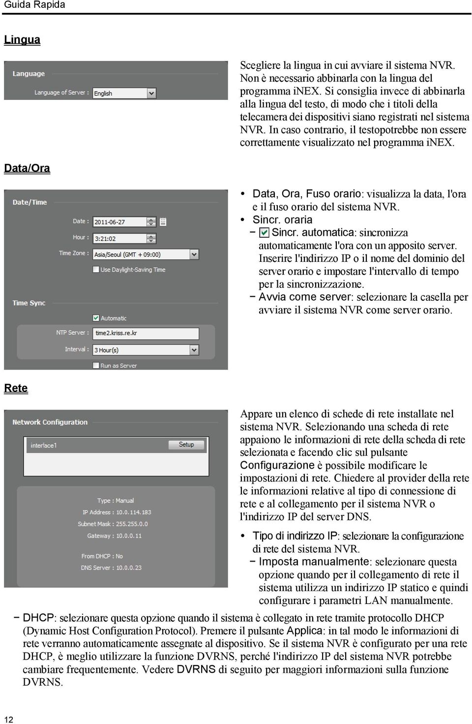 In caso contrario, il testopotrebbe non essere correttamente visualizzato nel programma inex. Data/Ora Data, Ora, Fuso orario: visualizza la data, l'ora e il fuso orario del sistema NVR. Sincr.