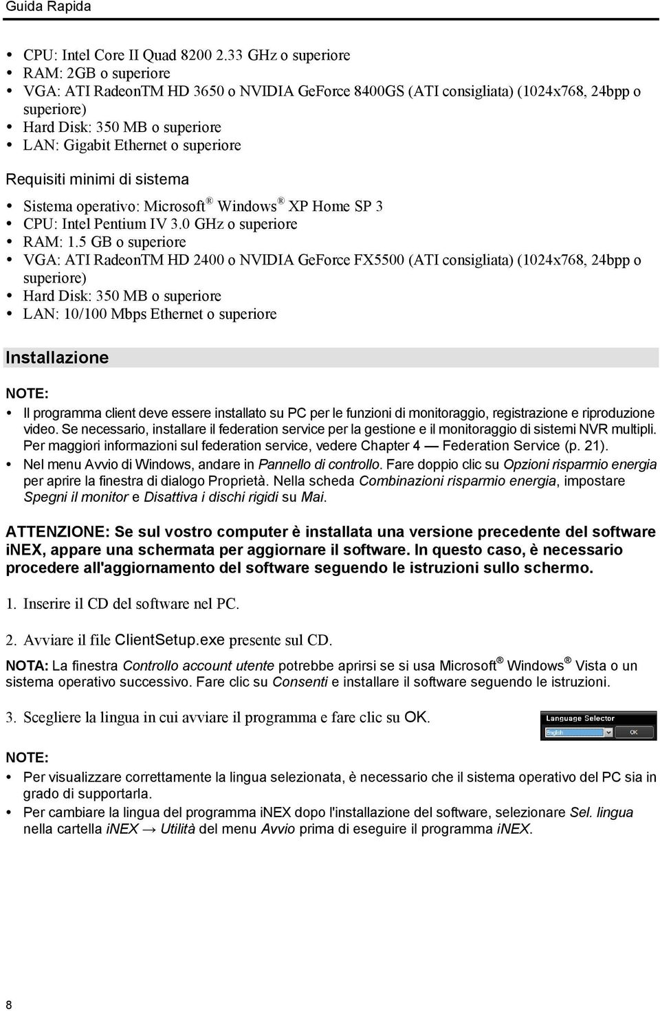 superiore Requisiti minimi di sistema Sistema operativo: Microsoft Windows XP Home SP 3 CPU: Intel Pentium IV 3.0 GHz o superiore RAM: 1.