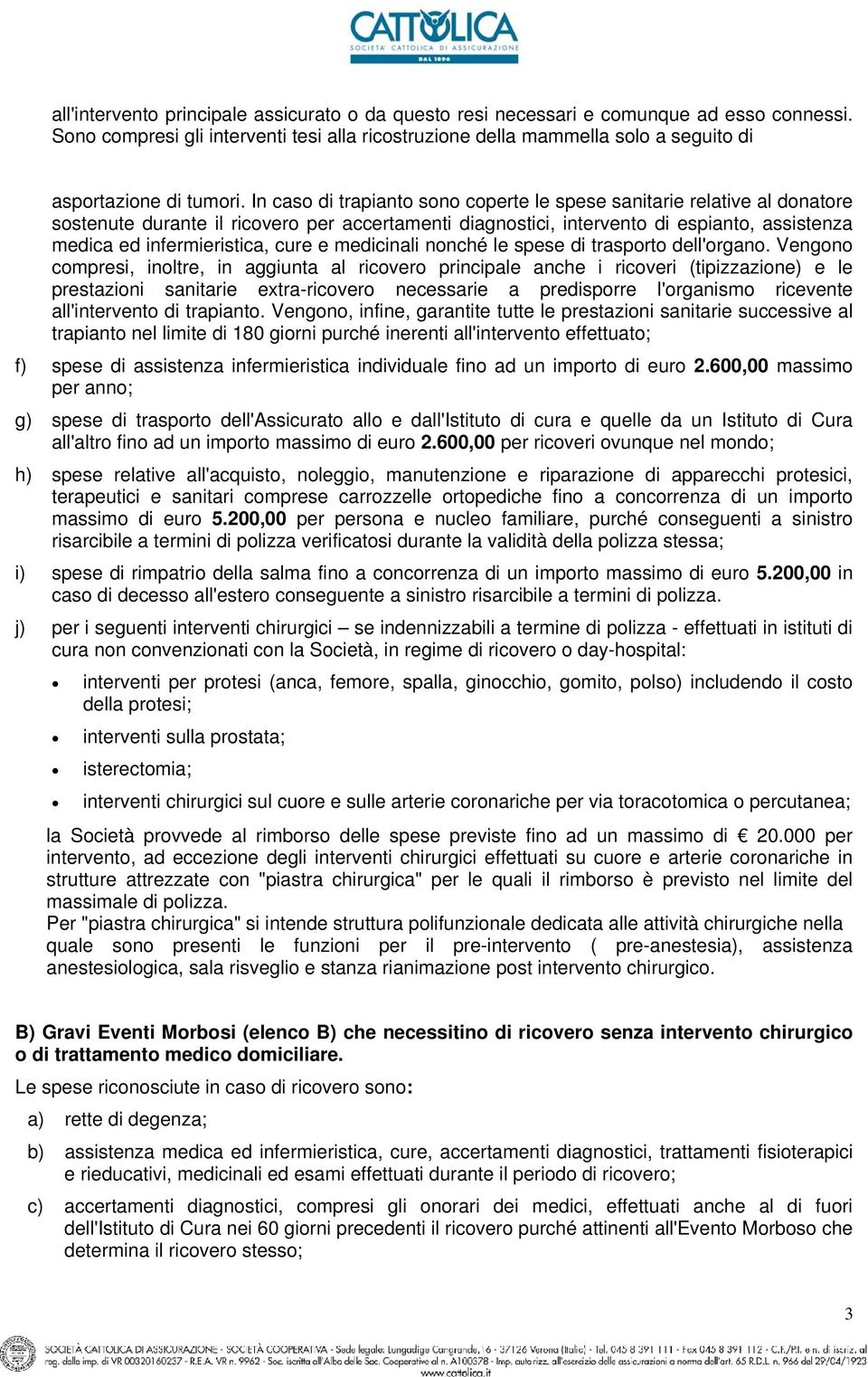 In caso di trapianto sono coperte le spese sanitarie relative al donatore sostenute durante il ricovero per accertamenti diagnostici, intervento di espianto, assistenza medica ed infermieristica,