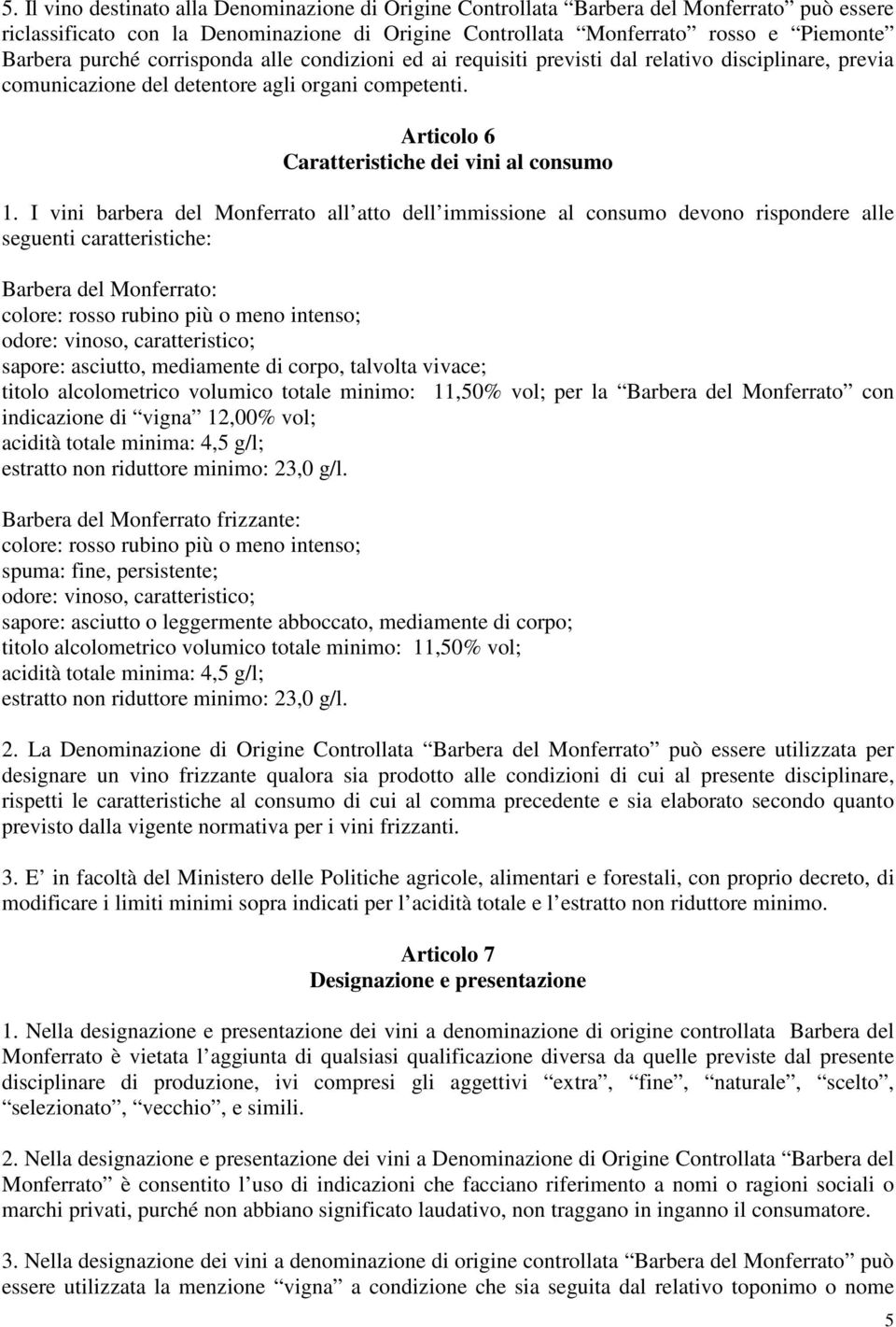 I vini barbera del Monferrato all atto dell immissione al consumo devono rispondere alle seguenti caratteristiche: Barbera del Monferrato: colore: rosso rubino più o meno intenso; odore: vinoso,