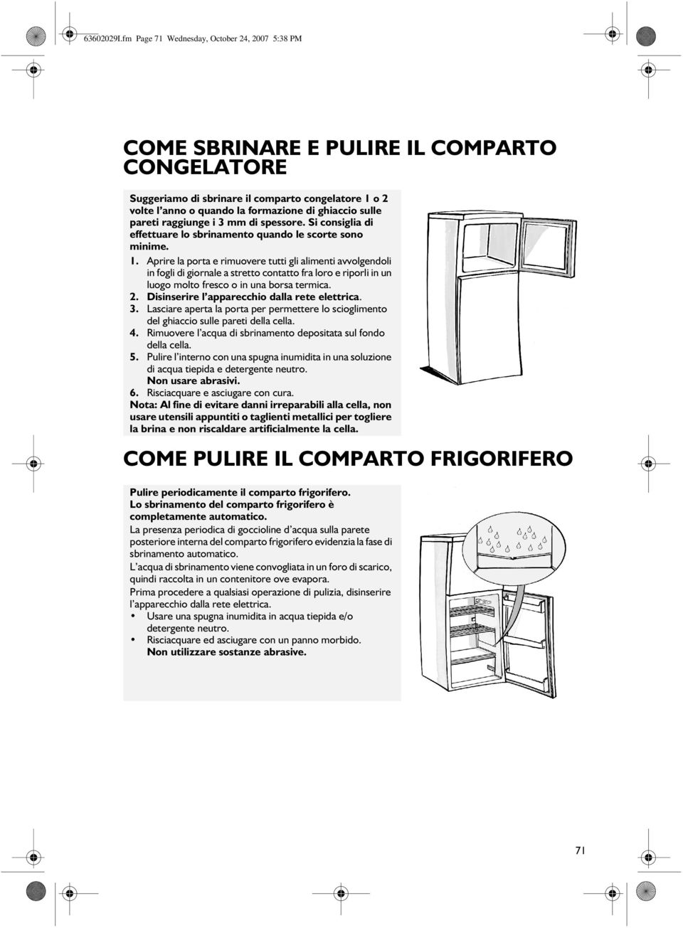 sulle pareti raggiunge i 3 mm di spessore. Si consiglia di effettuare lo sbrinamento quando le scorte sono minime. 1.