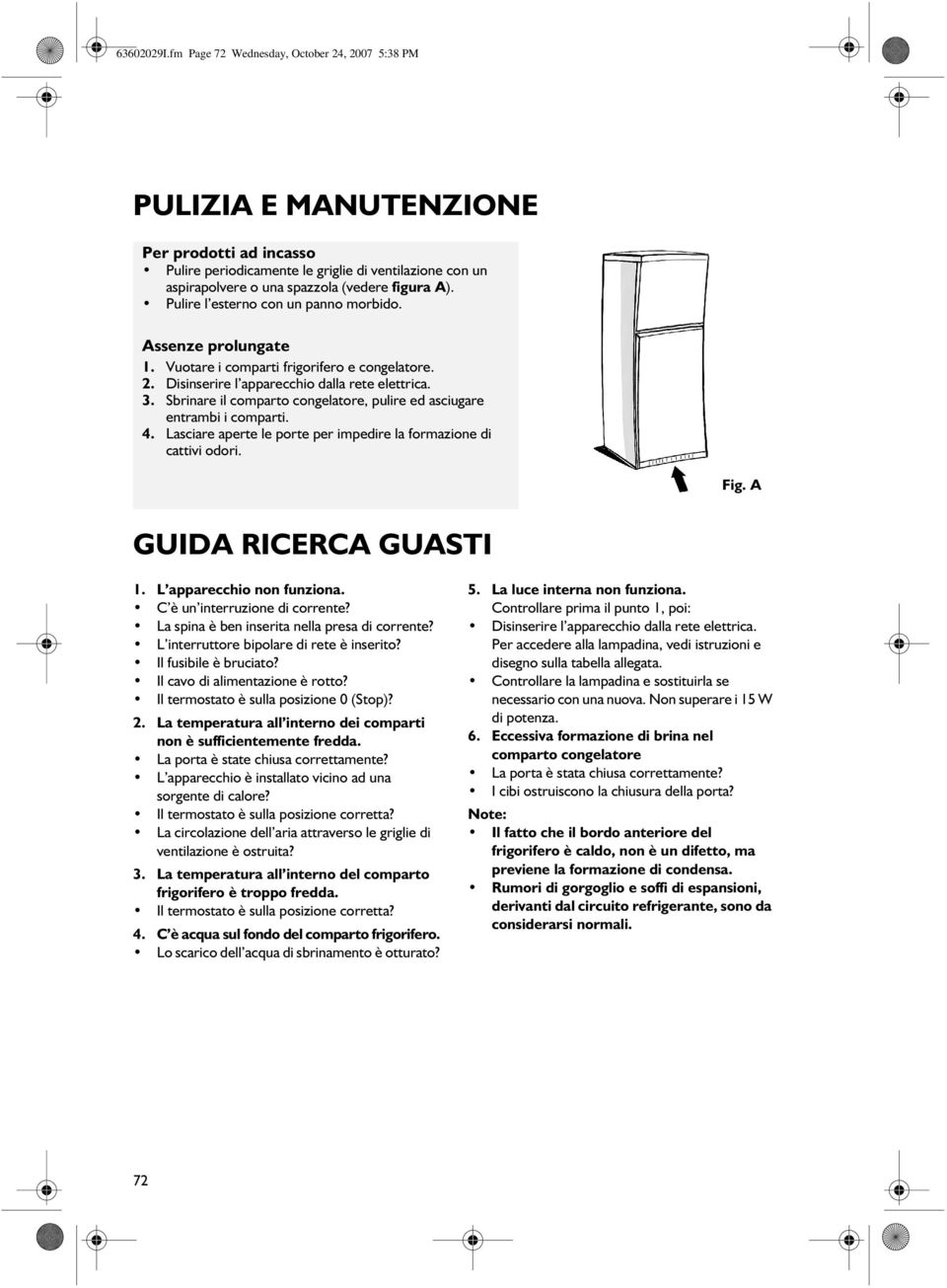 Pulire l esterno con un panno morbido. Assenze prolungate 1. Vuotare i comparti frigorifero e congelatore. 2. Disinserire l apparecchio dalla rete elettrica. 3.