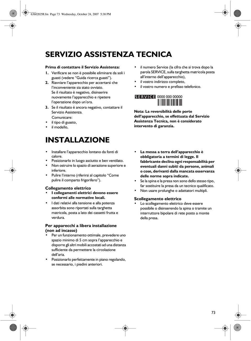 Se il risultato è negativo, disinserire nuovamente l apparecchio e ripetere l operazione dopo un ora. 3. Se il risultato è ancora negativo, contattare il Servizio Assistenza.