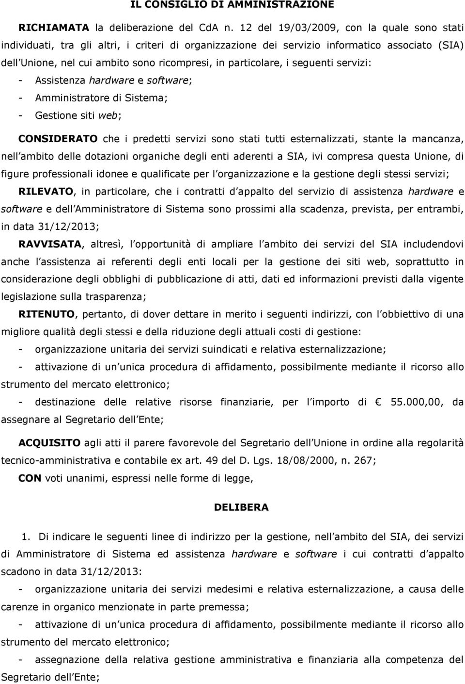 particolare, i seguenti servizi: - Assistenza hardware e software; - Amministratore di Sistema; - Gestione siti web; CONSIDERATO che i predetti servizi sono stati tutti esternalizzati, stante la